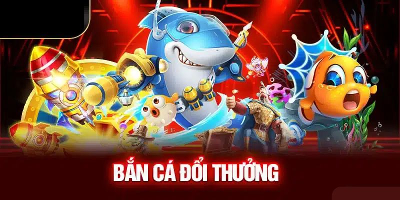 Bắn cá đổi thưởng - Thử là mê