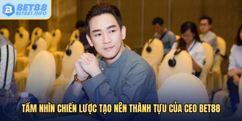 Tầm nhìn chiến lược tạo nên thành tựu của CEO Bet88