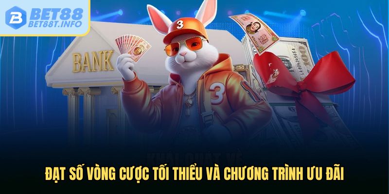 Đạt số vòng cược tối thiểu và chương trình ưu đãi