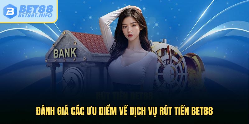 Đánh giá các ưu điểm về dịch vụ rút tiền Bet88